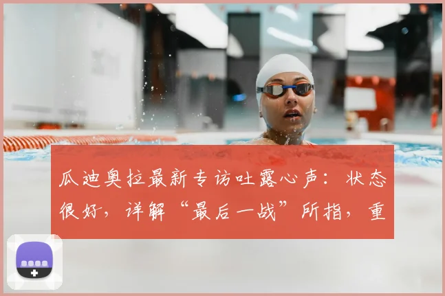 瓜迪奥拉最新专访吐露心声：状态很好，详解“最后一战”所指，重申不想留遗憾