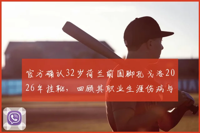官方确认32岁荷兰前国脚孔戈洛2026年挂靴，回顾其职业生涯伤病与关键转会节点，附球员生涯数据总览