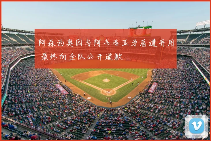 阿森西奥因与阿韦洛亚矛盾遭弃用 最终向全队公开道歉