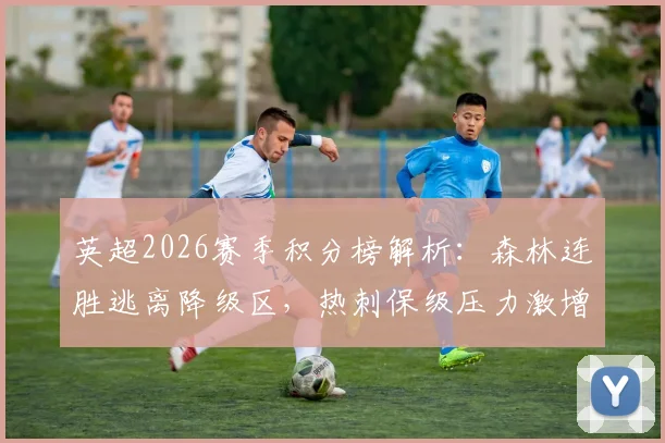 英超2026赛季积分榜解析：森林连胜逃离降级区，热刺保级压力激增，降级形势全面分析