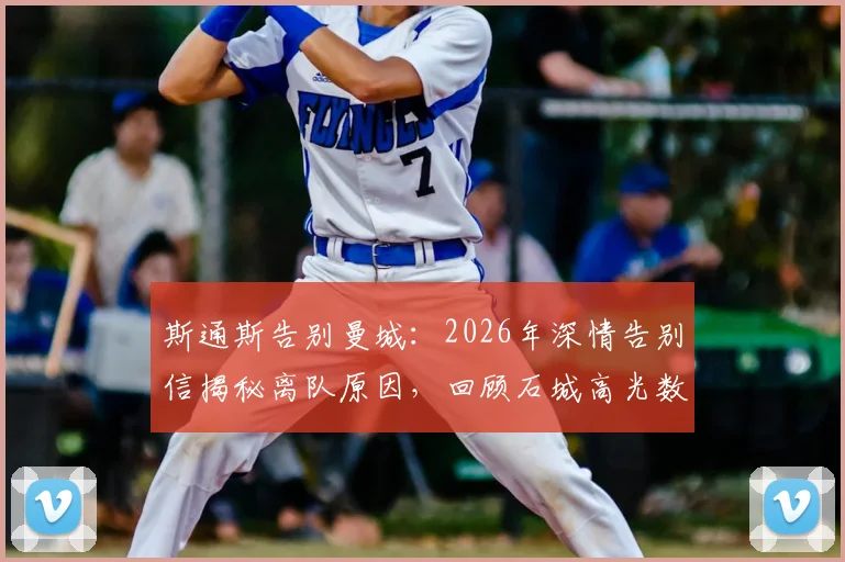 斯通斯告别曼城：2026年深情告别信揭秘离队原因，回顾石城高光数据与下一站传闻分析