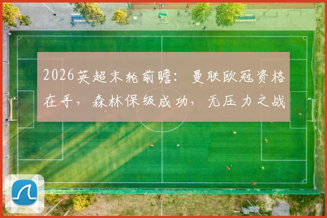 2026英超末轮前瞻：曼联欧冠资格在手，森林保级成功，无压力之战或成练兵舞台