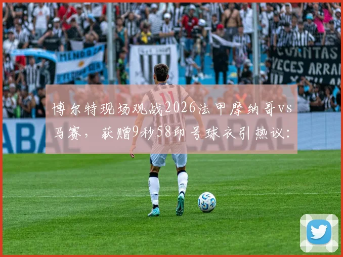 博尔特现场观战2026法甲摩纳哥vs马赛，获赠9秒58印号球衣引热议：背后故事与纪念意义全解析