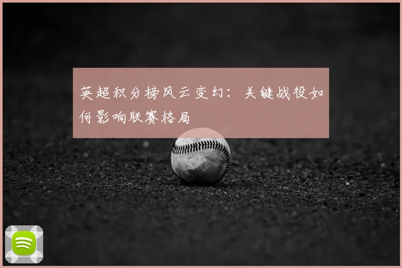 英超积分榜风云变幻:关键战役如何影响联赛格局