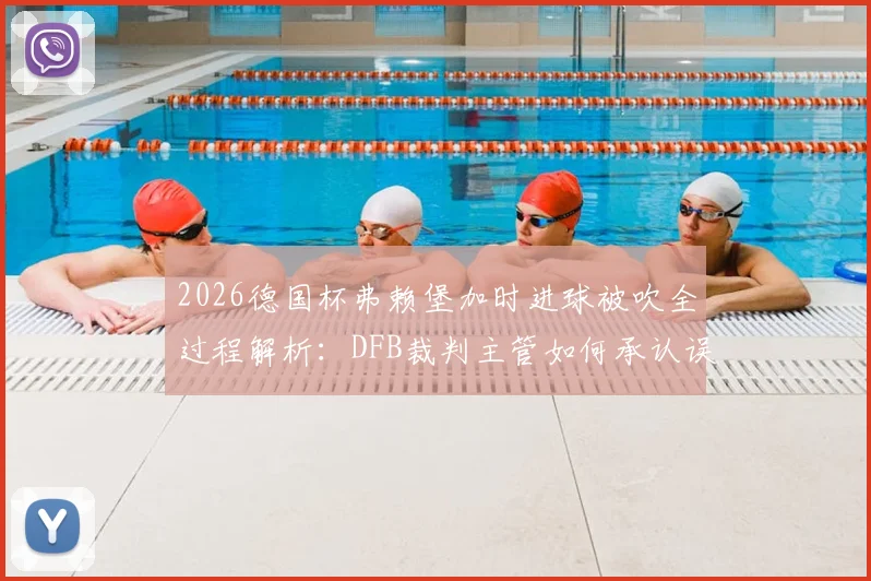 2026德国杯弗赖堡加时进球被吹全过程解析：DFB裁判主管如何承认误判及事件后续影响