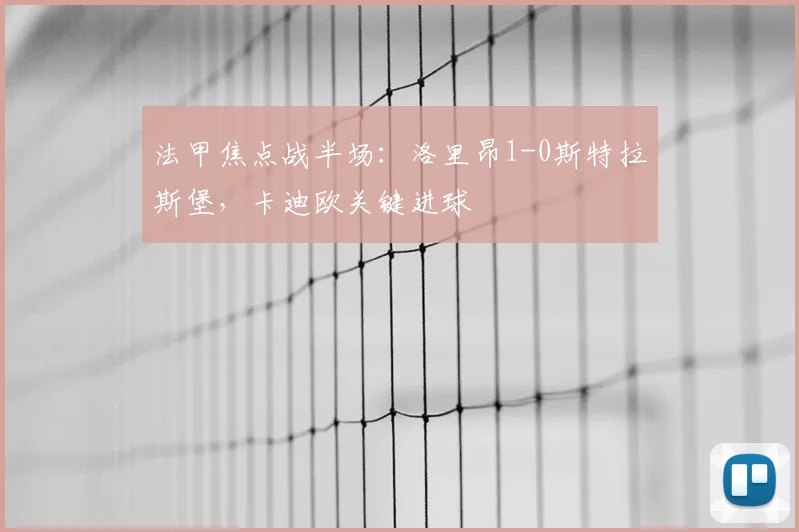 法甲焦点战半场：洛里昂1-0斯特拉斯堡，卡迪欧关键进球