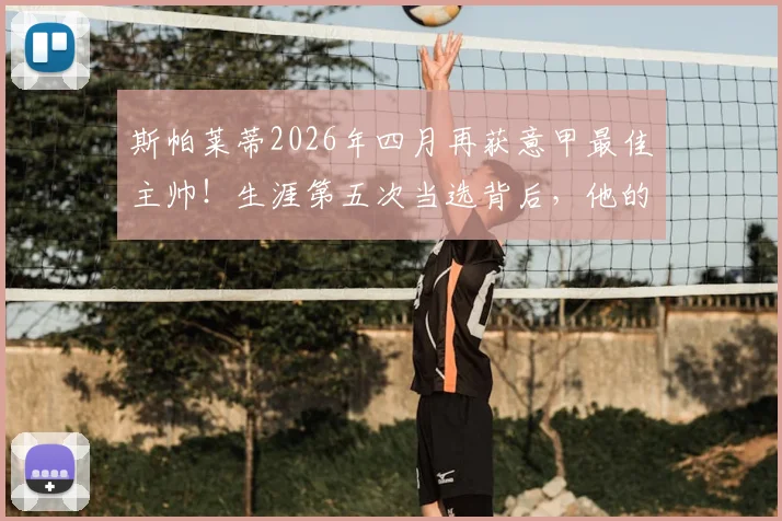 斯帕莱蒂2026年四月再获意甲最佳主帅!生涯第五次当选背后,他的战术秘诀与影响力分析