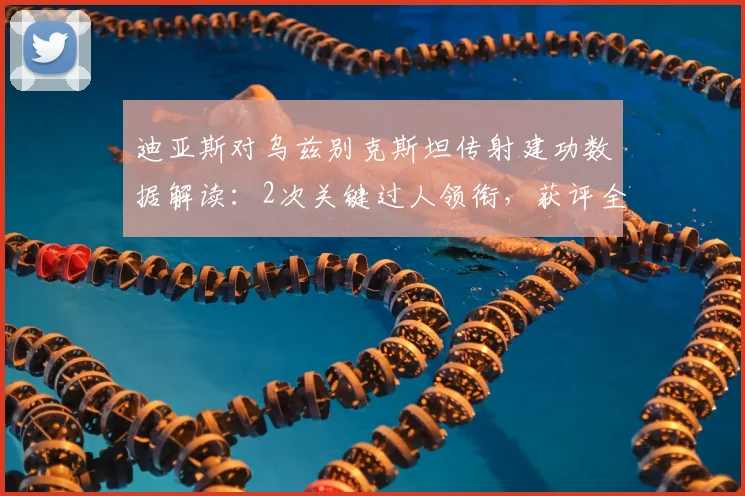 迪亚斯对乌兹别克斯坦传射建功数据解读：2次关键过人领衔，获评全场最佳球员完整技术分析