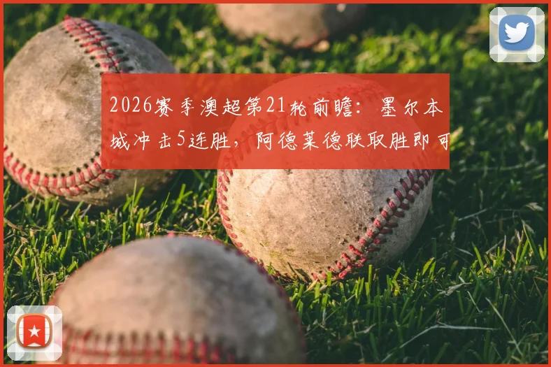 2026赛季澳超第21轮前瞻：墨尔本城冲击5连胜，阿德莱德联取胜即可跻身前二，附两队交手记录解析