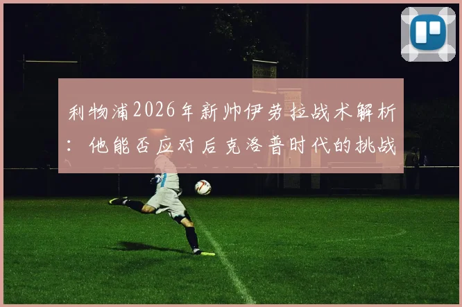 利物浦2026年新帅伊劳拉战术解析：他能否应对后克洛普时代的挑战与机遇？